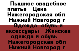 Пышное свадебное платье › Цена ­ 15 000 - Нижегородская обл., Нижний Новгород г. Одежда, обувь и аксессуары » Женская одежда и обувь   . Нижегородская обл.,Нижний Новгород г.